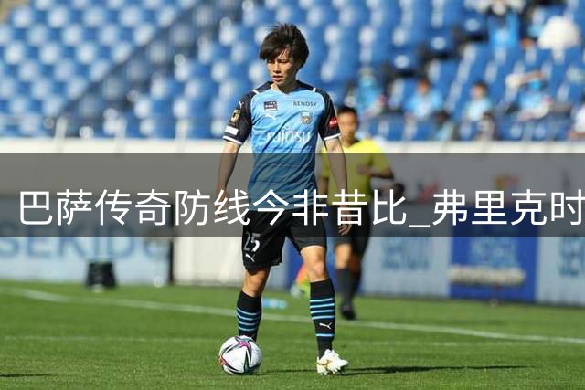 巴萨传奇防线今非昔比 弗里克时代四人组集体失势