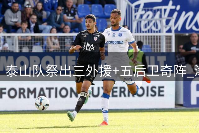 泰山队祭出三外援+五后卫奇阵 津门虎全主力冲击五连胜